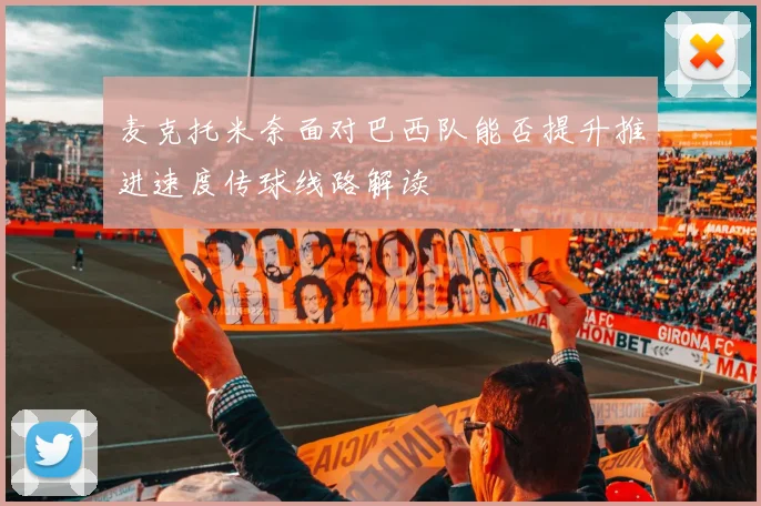 麦克托米奈面对巴西队能否提升推进速度传球线路解读