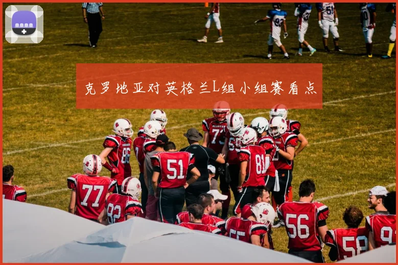 克罗地亚对英格兰L组小组赛看点