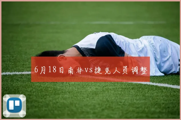 6月18日南非vs捷克人员调整