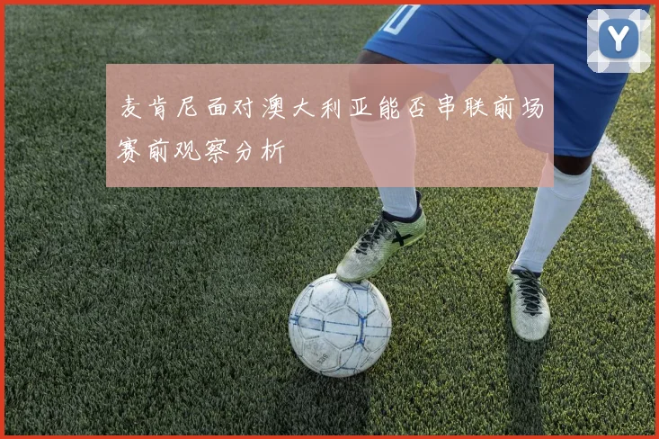 麦肯尼面对澳大利亚能否串联前场赛前观察分析