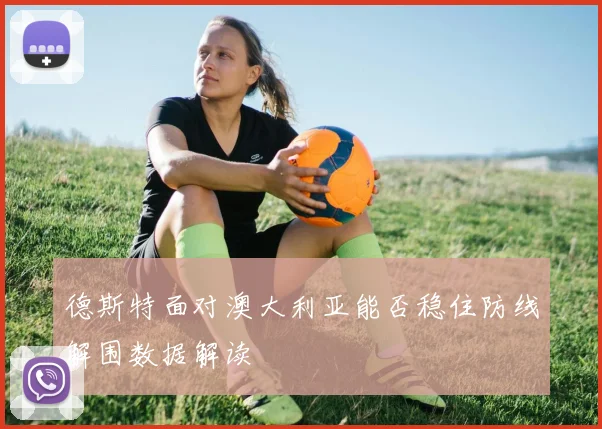 德斯特面对澳大利亚能否稳住防线解围数据解读