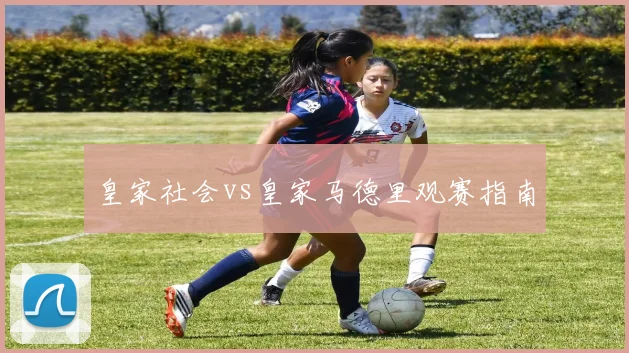 皇家社会vs皇家马德里观赛指南