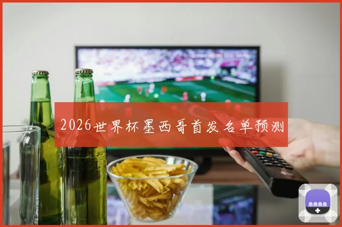 2026世界杯墨西哥首发名单预测