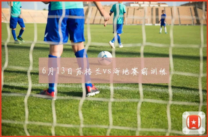 6月13日苏格兰vs海地赛前训练