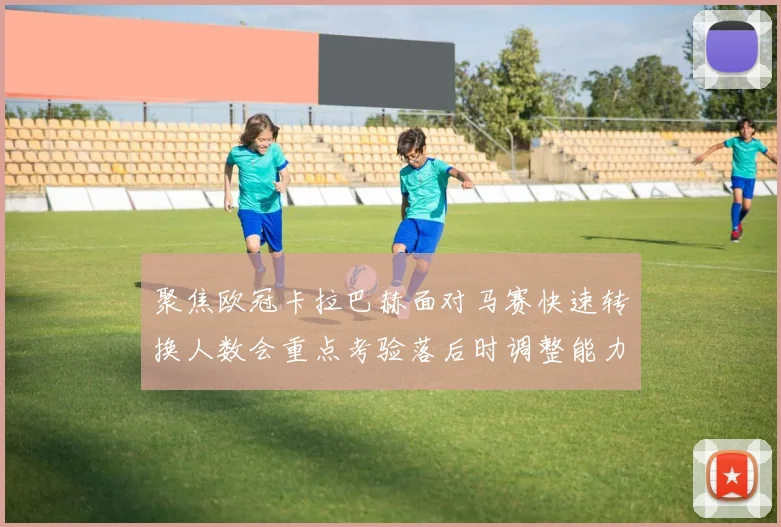 聚焦欧冠卡拉巴赫面对马赛快速转换人数会重点考验落后时调整能力
