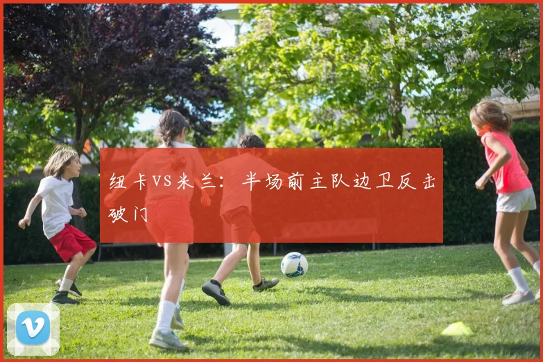 纽卡vs米兰:半场前主队边卫反击破门