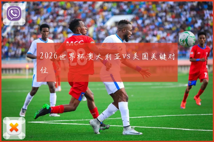 2026世界杯澳大利亚vs美国关键对位