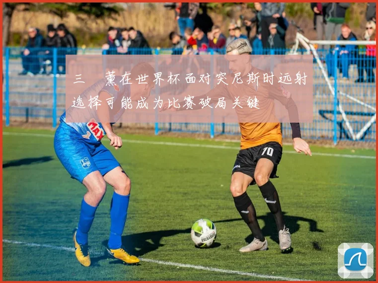 三笘薰在世界杯面对突尼斯时远射选择可能成为比赛破局关键
