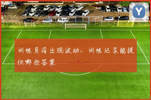 训练负荷出现波动,训练记录能提供哪些答案