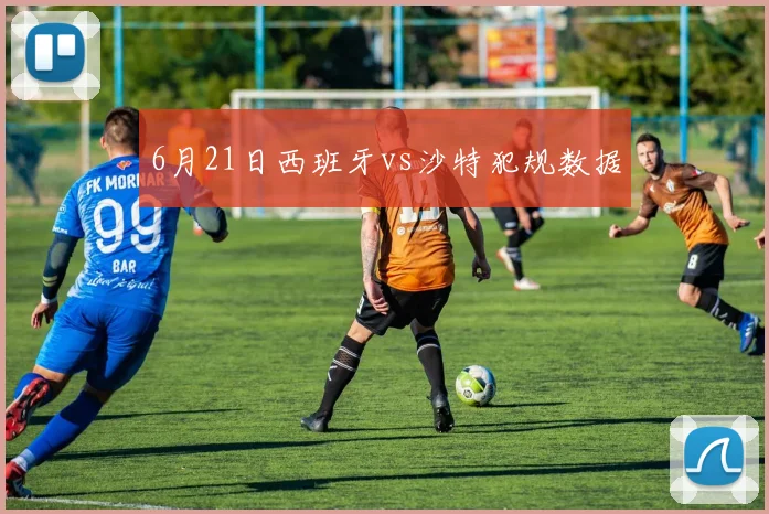 6月21日西班牙vs沙特犯规数据
