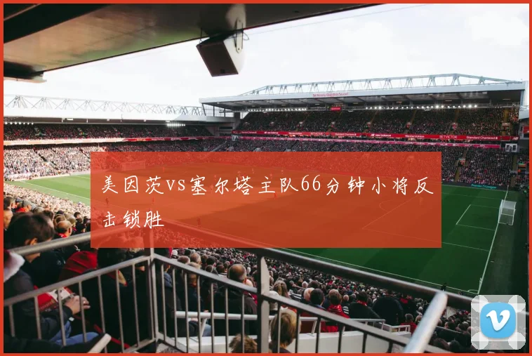 美因茨vs塞尔塔主队66分钟小将反击锁胜