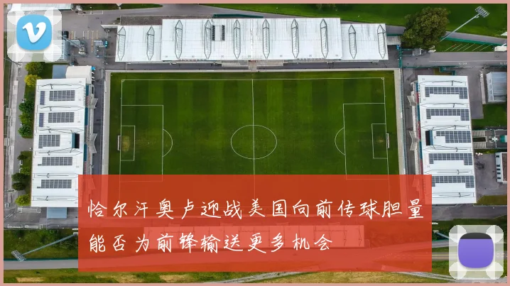 恰尔汗奥卢迎战美国向前传球胆量能否为前锋输送更多机会