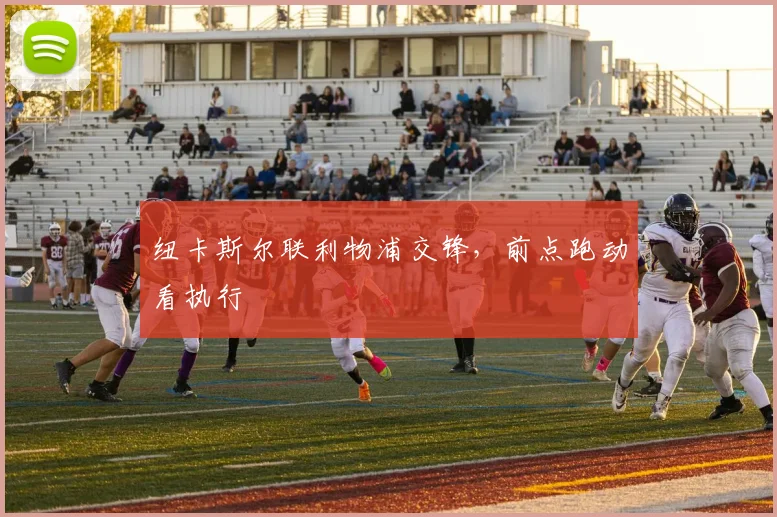 纽卡斯尔联利物浦交锋，前点跑动看执行