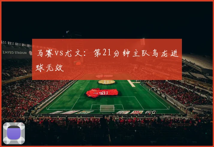 马赛vs尤文:第21分钟主队乌龙进球无效