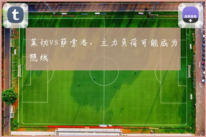 莱切vs萨索洛,主力负荷可能成为隐线