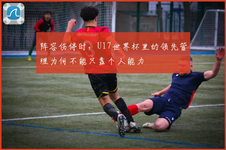 阵容伤停时，U17世界杯里的领先管理为何不能只靠个人能力