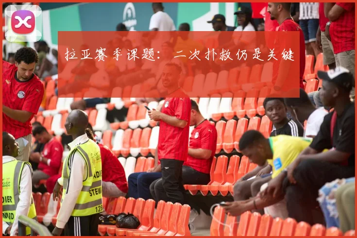 拉亚赛季课题：二次扑救仍是关键