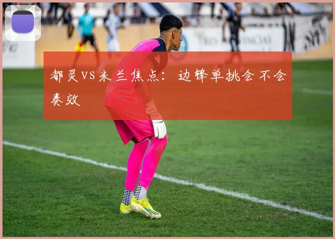 都灵vs米兰焦点:边锋单挑会不会奏效