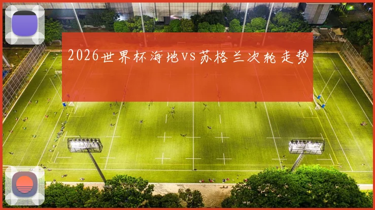 2026世界杯海地vs苏格兰次轮走势