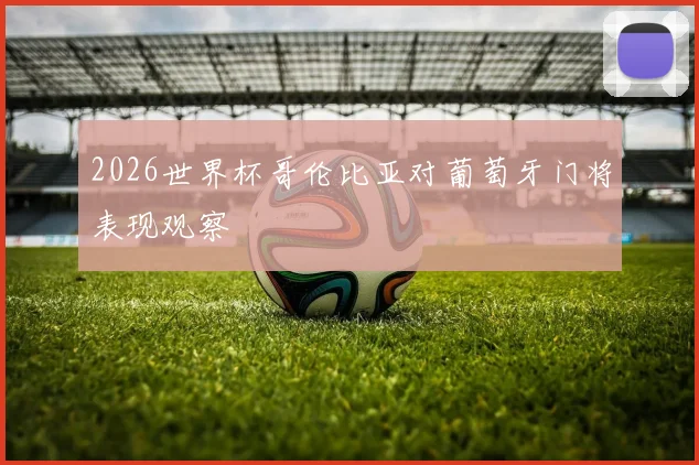 2026世界杯哥伦比亚对葡萄牙门将表现观察