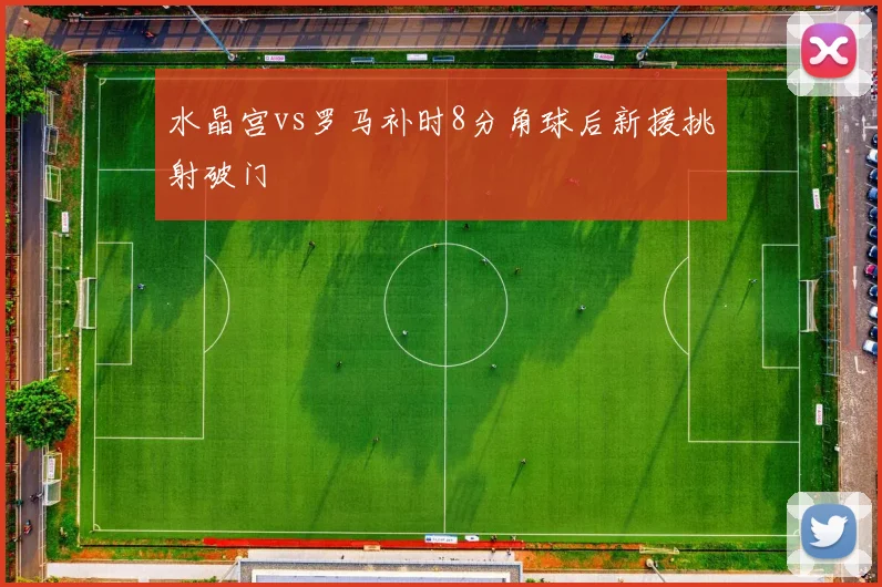 水晶宫vs罗马补时8分角球后新援挑射破门